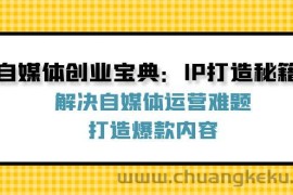 自媒体创业宝典：IP打造秘籍：解决自媒体运营难题，打造爆款内容