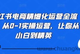 小红书电商精细化运营全流程，从0-1实操运营，让你从小白到精英