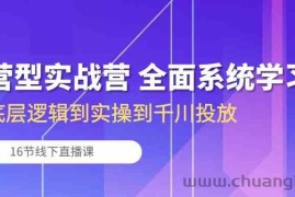 运营型实战营 全面系统学习-从底层逻辑到实操到千川投放（16节线下直播课)