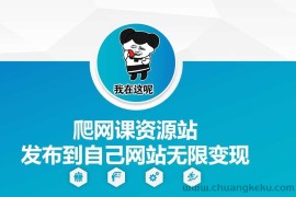 爬网课资源站发布到自己网站无限变现【揭秘】