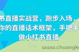 小红书直播实战营，跑步入场，打造专属你的直播话术框架，手把手教你做小红书直播