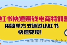 小红书快速赚钱电商特训营：用简单方式通过小红书快速变现！（55节）