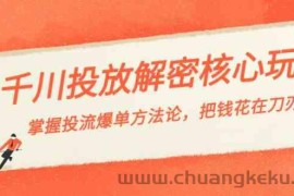 千川投流解密核心玩法，掌握投流 爆单方法论，把钱花在刀刃上