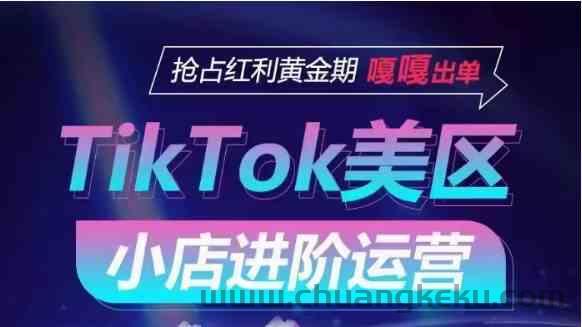 TikTok Shop美区小店进阶运营，快速掌握各流量渠道玩法，抢占红利黄金期，嘎嘎出单